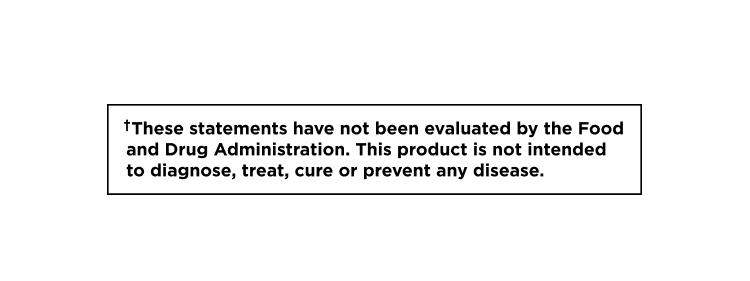 These statements have not been evaluated by the Food and Drug Administration. This product is not intended to diagnose, treat, cure, or prevent any disease.